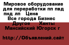 Мировое оборудование для переработки пп пвд пнд лп › Цена ­ 1 500 000 - Все города Бизнес » Другое   . Ханты-Мансийский,Югорск г.
